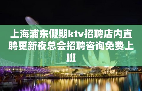 上海浦东假期ktv招聘店内直聘更新夜总会招聘咨询免费上班