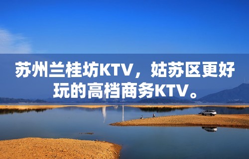 苏州兰桂坊KTV，姑苏区更好玩的高档商务KTV。