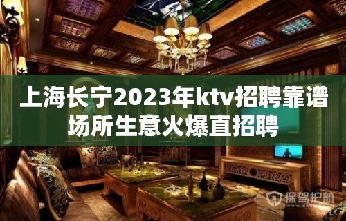 上海长宁2023年ktv招聘靠谱场所生意火爆直招聘