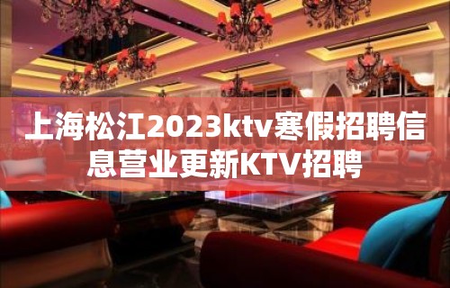 上海松江2023ktv寒假招聘信息营业更新KTV招聘