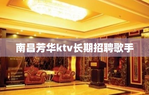 南昌芳华ktv长期招聘歌手