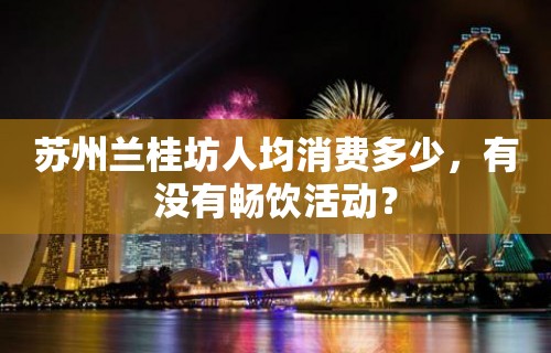 苏州兰桂坊人均消费多少，有没有畅饮活动？