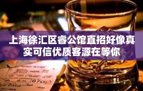 上海徐汇区睿公馆直招好像真实可信优质客源在等你