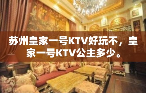 苏州皇家一号KTV好玩不，皇家一号KTV公主多少。