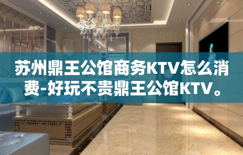 苏州鼎王公馆商务KTV怎么消费-好玩不贵鼎王公馆KTV。