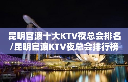 昆明官渡十大KTV夜总会排名/昆明官渡KTV夜总会排行榜