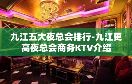 九江五大夜总会排行-九江更高夜总会商务KTV介绍