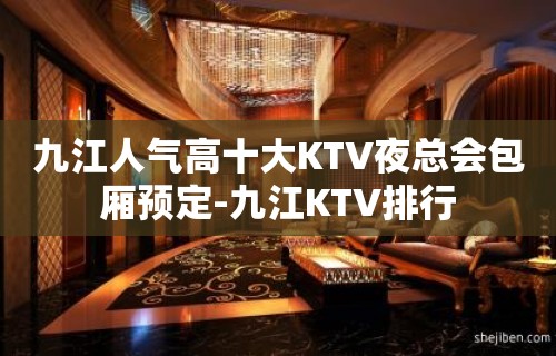 九江人气高十大KTV夜总会包厢预定-九江KTV排行