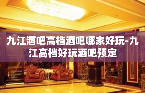 九江酒吧高档酒吧哪家好玩-九江高档好玩酒吧预定