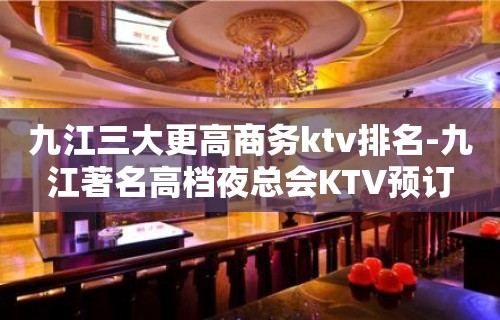 九江三大更高商务ktv排名-九江著名高档夜总会KTV预订