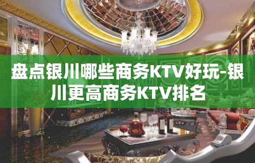 盘点银川哪些商务KTV好玩-银川更高商务KTV排名