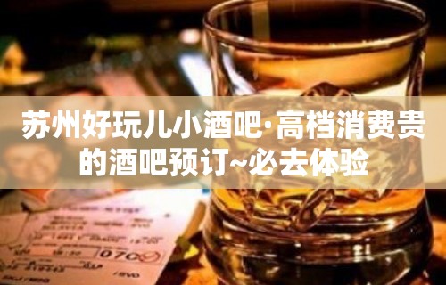 苏州好玩儿小酒吧·高档消费贵的酒吧预订~必去体验