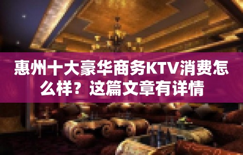 惠州十大豪华商务KTV消费怎么样？这篇文章有详情