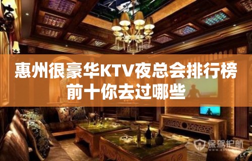 惠州很豪华KTV夜总会排行榜前十你去过哪些