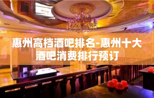 惠州高档酒吧排名-惠州十大酒吧消费排行预订