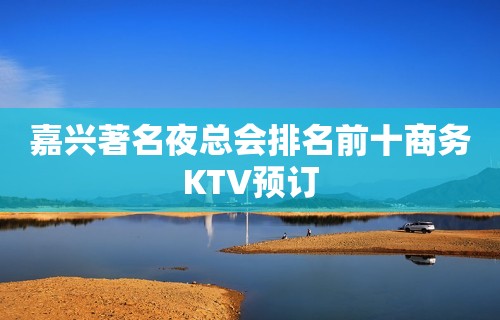 嘉兴著名夜总会排名前十商务KTV预订