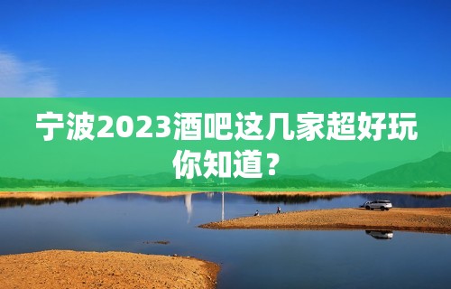 宁波2023酒吧这几家超好玩你知道？