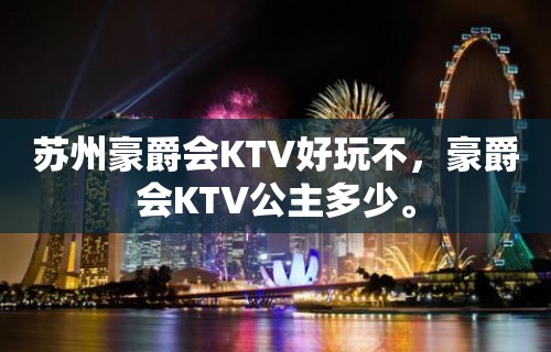 苏州豪爵会KTV好玩不，豪爵会KTV公主多少。