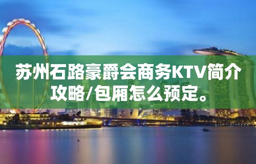 苏州石路豪爵会商务KTV简介攻略/包厢怎么预定。