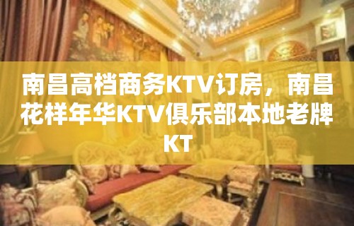 南昌高档商务KTV订房，南昌花样年华KTV俱乐部本地老牌KT