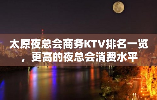 太原夜总会商务KTV排名一览，更高的夜总会消费水平