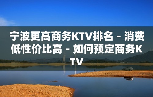 宁波更高商务KTV排名－消费低性价比高－如何预定商务KTV