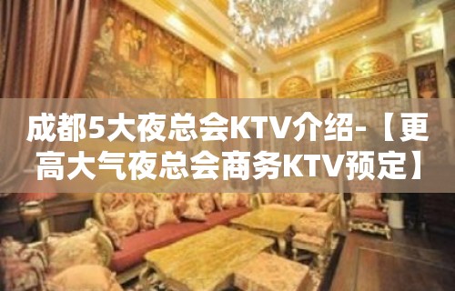 成都5大夜总会KTV介绍-【更高大气夜总会商务KTV预定】