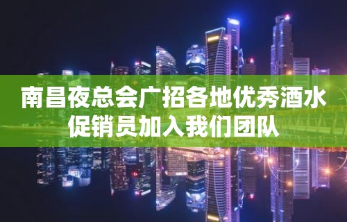 南昌夜总会广招各地优秀酒水促销员加入我们团队