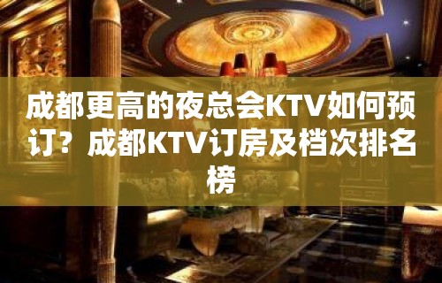 成都更高的夜总会KTV如何预订？成都KTV订房及档次排名榜