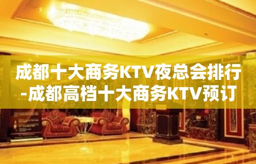 成都十大商务KTV夜总会排行-成都高档十大商务KTV预订