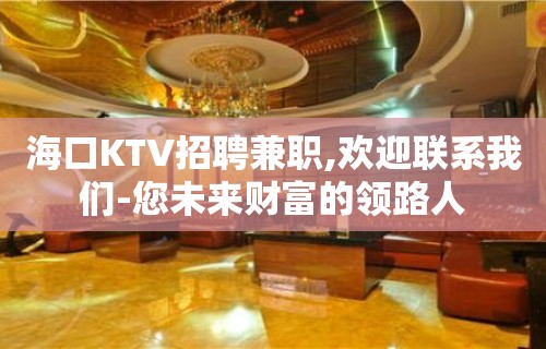 海口KTV招聘兼职,欢迎联系我们-您未来财富的领路人