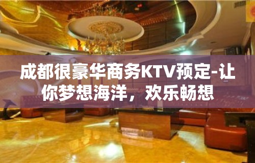 成都很豪华商务KTV预定-让你梦想海洋，欢乐畅想