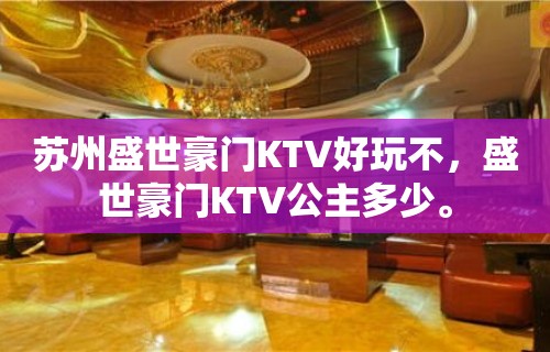 苏州盛世豪门KTV好玩不，盛世豪门KTV公主多少。