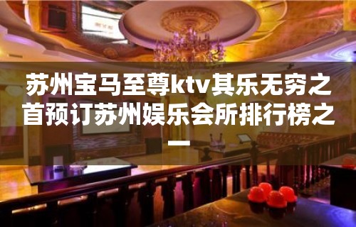 苏州宝马至尊ktv其乐无穷之首预订苏州娱乐会所排行榜之一