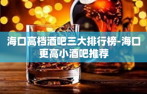 海口高档酒吧三大排行榜-海口更高小酒吧推荐