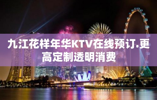 九江花样年华KTV在线预订.更高定制透明消费