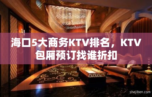 海口5大商务KTV排名，KTV包厢预订找谁折扣