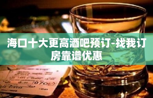 海口十大更高酒吧预订-找我订房靠谱优惠