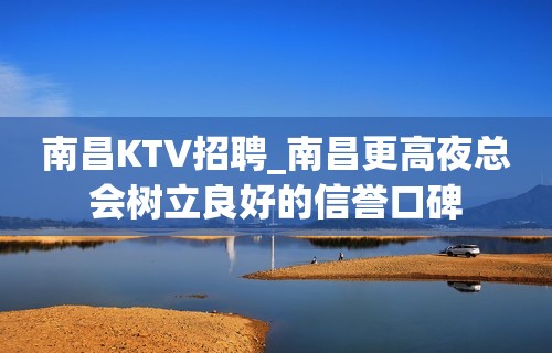 南昌KTV招聘_南昌更高夜总会树立良好的信誉口碑