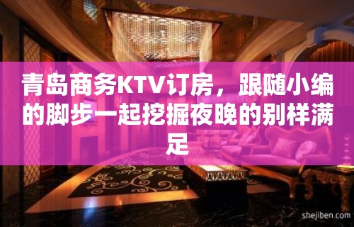 青岛商务KTV订房，跟随小编的脚步一起挖掘夜晚的别样满足