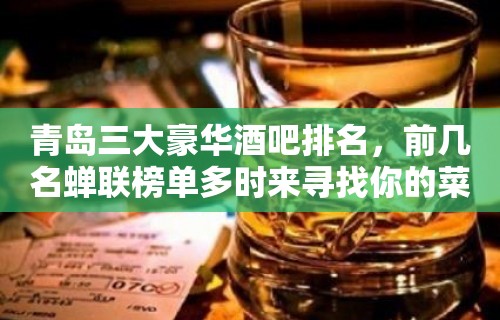 青岛三大豪华酒吧排名，前几名蝉联榜单多时来寻找你的菜