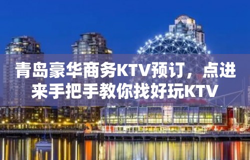 青岛豪华商务KTV预订，点进来手把手教你找好玩KTV