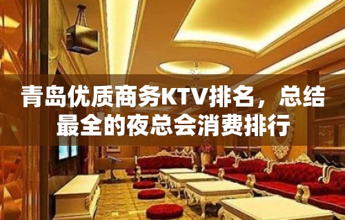 青岛优质商务KTV排名，总结最全的夜总会消费排行