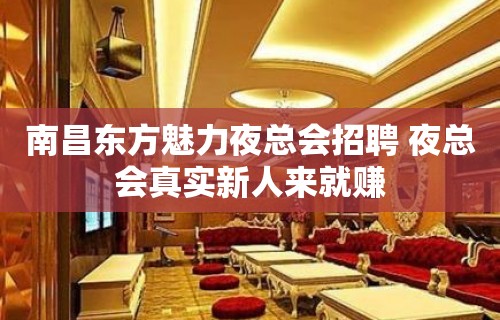 南昌东方魅力夜总会招聘 夜总会真实新人来就赚