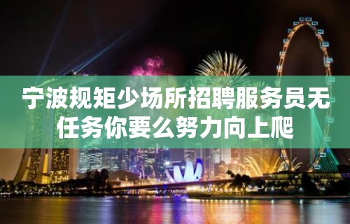 宁波规矩少场所招聘服务员无任务你要么努力向上爬