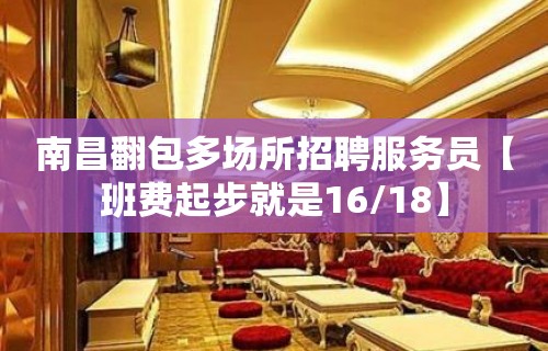 南昌翻包多场所招聘服务员【班费起步就是16/18】