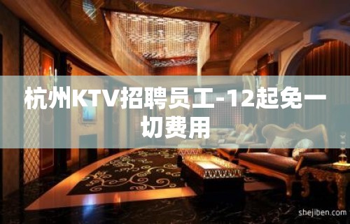 杭州KTV招聘员工-12起免一切费用