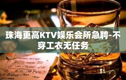 珠海更高KTV娱乐会所急聘-不穿工衣无任务