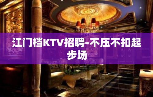 江门档KTV招聘-不压不扣起步场