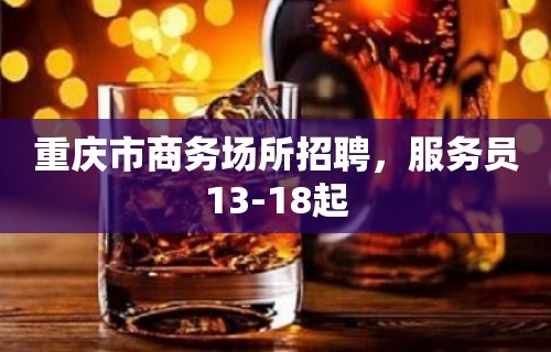 重庆市商务场所招聘，服务员13-18起